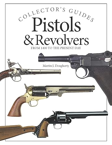 Pistols & Revolvers: From 1400 to the present day (Collector's Guides)