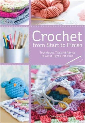 Crochet from Start to Finish: Techniques, Tips and Advice to Get it Right First Time