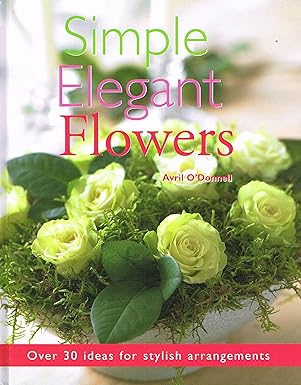 Simple Elegant Flowers: Over 30 Ideas for Stylish Arrangements