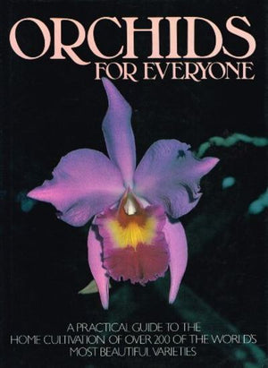 Orchids for Everyone - A Practical Guide to the Home Cultivation of Over 200 of the World's Most Beautiful Varieties