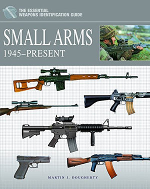 Small Arms 1945-Present (The Essential Weapons Identification Guide)