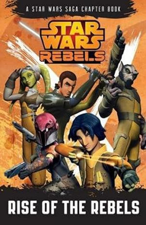 Rise of the Rebels Book 1 A Star Wars Rebels Chapter Book